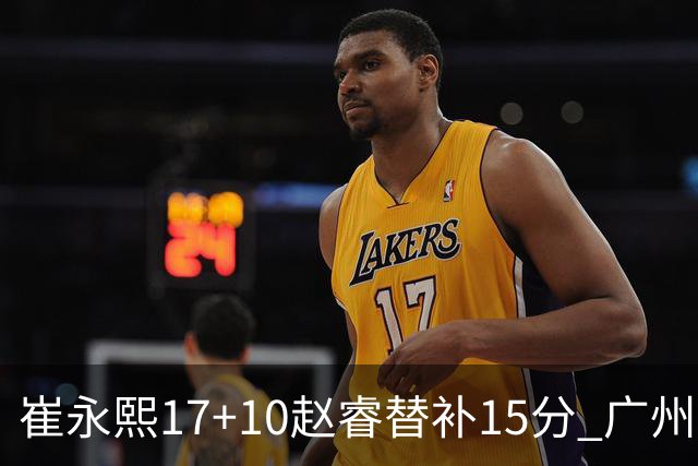 崔永熙17+10赵睿替补15分 广州力克新疆两连胜